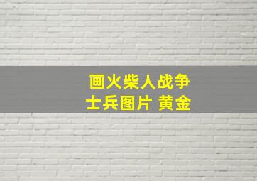 画火柴人战争士兵图片 黄金